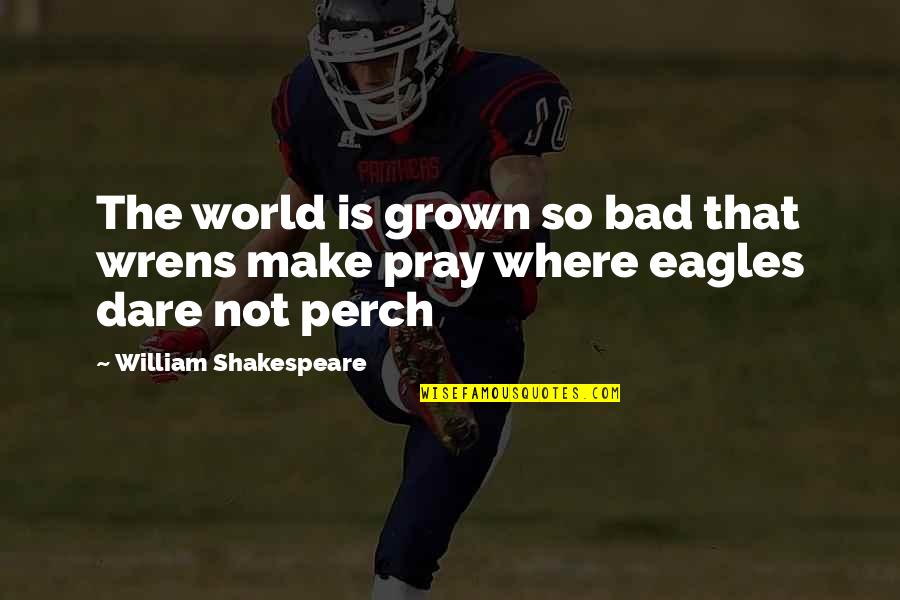 Troglodytic Organism Quotes By William Shakespeare: The world is grown so bad that wrens Troglodytic Organism Quotes By William Shakespeare: The world is grown so bad that wrens