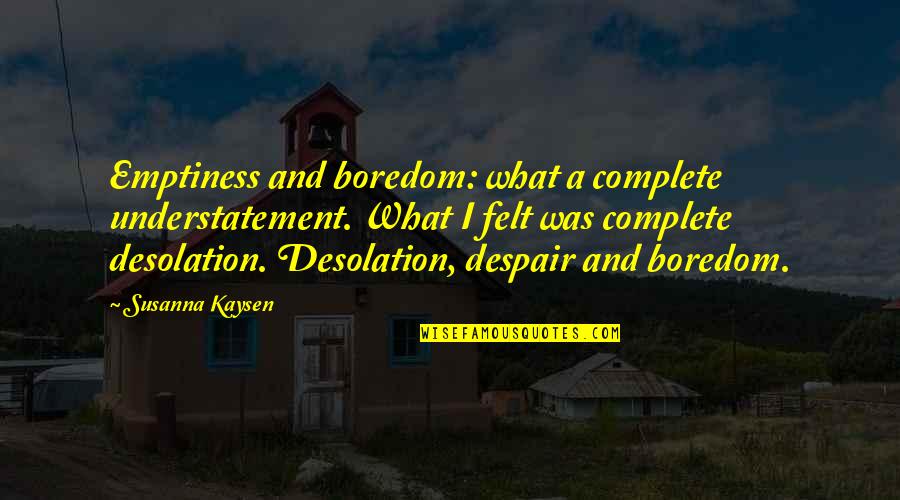 Troi Torain Quotes By Susanna Kaysen: Emptiness and boredom: what a complete understatement. What Troi Torain Quotes By Susanna Kaysen: Emptiness and boredom: what a complete understatement. What