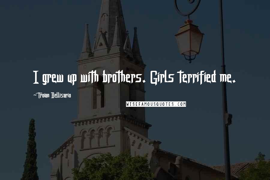 Troian Bellisario quotes: I grew up with brothers. Girls terrified me.