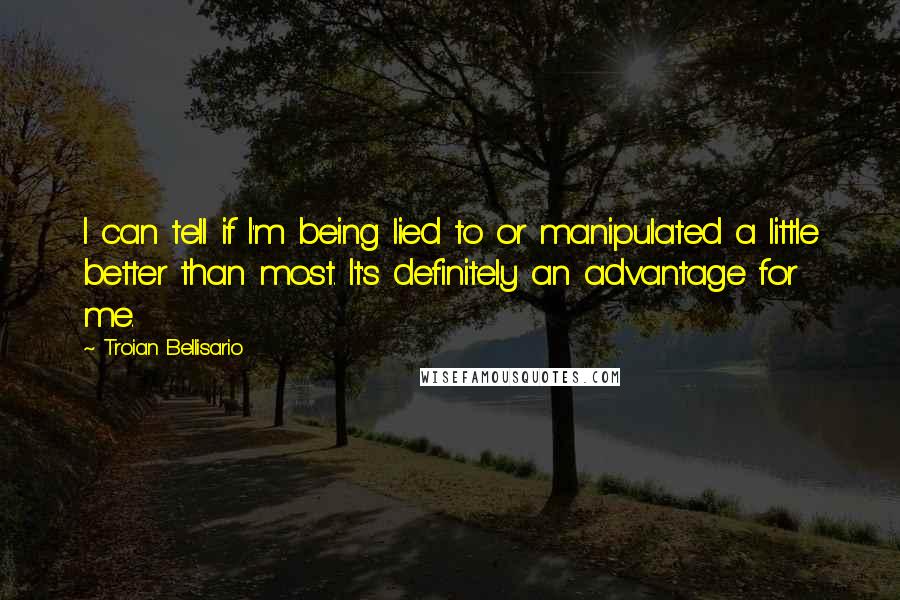 Troian Bellisario quotes: I can tell if I'm being lied to or manipulated a little better than most. It's definitely an advantage for me.