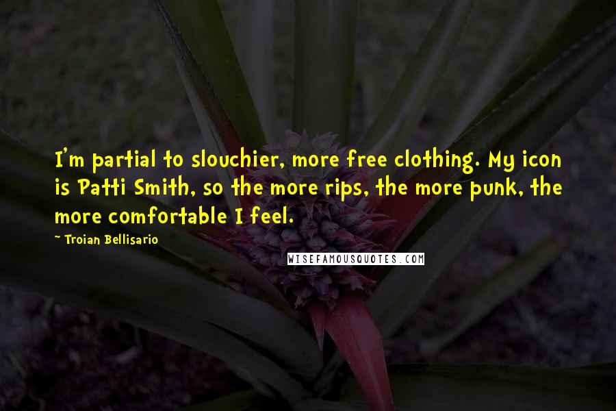 Troian Bellisario quotes: I'm partial to slouchier, more free clothing. My icon is Patti Smith, so the more rips, the more punk, the more comfortable I feel. Troian Bellisario quotes: I'm partial to slouchier, more free clothing. My icon is Patti Smith, so the more rips, the more punk, the more comfortable I feel.