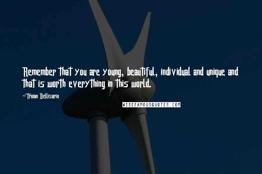 Troian Bellisario quotes: Remember that you are young, beautiful, individual and unique and that is worth everything in this world. Troian Bellisario quotes: Remember that you are young, beautiful, individual and unique and that is worth everything in this world.