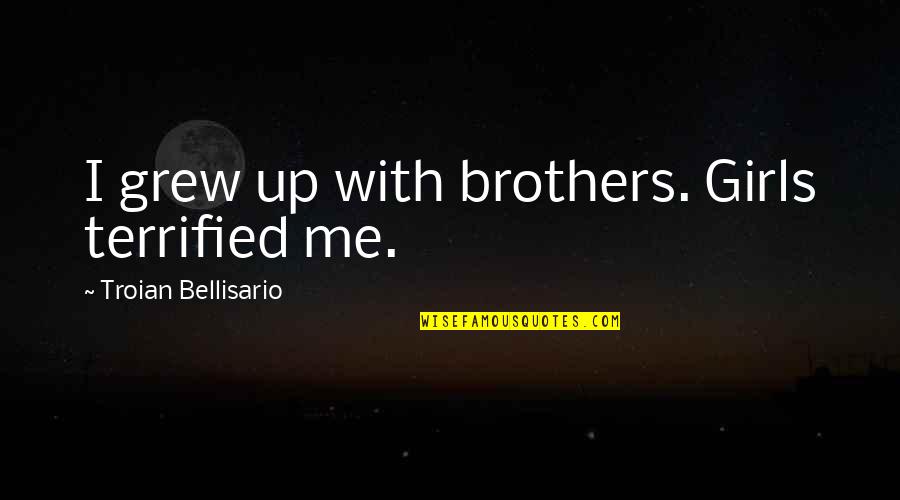 Troian Quotes By Troian Bellisario: I grew up with brothers. Girls terrified me.