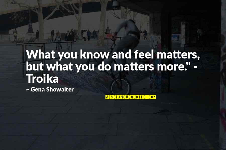 Troika Quotes By Gena Showalter: What you know and feel matters, but what