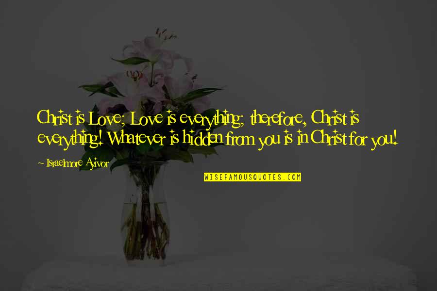 Troilal Quotes By Israelmore Ayivor: Christ is Love; Love is everything; therefore, Christ Troilal Quotes By Israelmore Ayivor: Christ is Love; Love is everything; therefore, Christ