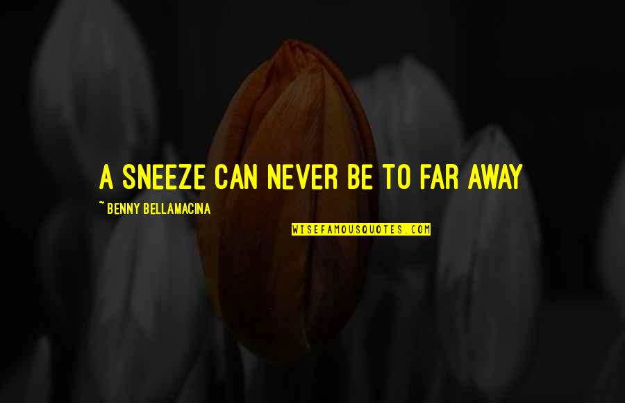Troilus Quotes By Benny Bellamacina: A sneeze can never be to far away Troilus Quotes By Benny Bellamacina: A sneeze can never be to far away