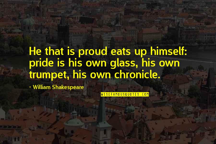 Troilus Quotes By William Shakespeare: He that is proud eats up himself: pride Troilus Quotes By William Shakespeare: He that is proud eats up himself: pride