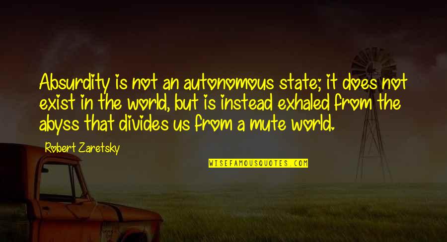 Trois Fois Quotes By Robert Zaretsky: Absurdity is not an autonomous state; it does Trois Fois Quotes By Robert Zaretsky: Absurdity is not an autonomous state; it does