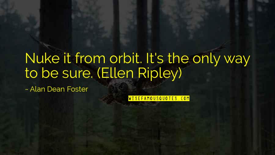 Troisier Quotes By Alan Dean Foster: Nuke it from orbit. It's the only way Troisier Quotes By Alan Dean Foster: Nuke it from orbit. It's the only way