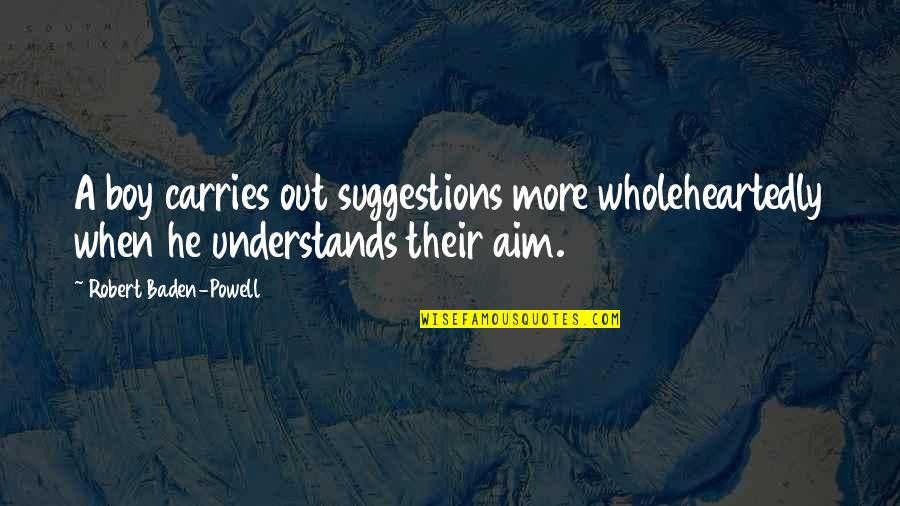 Troit French Quotes By Robert Baden-Powell: A boy carries out suggestions more wholeheartedly when