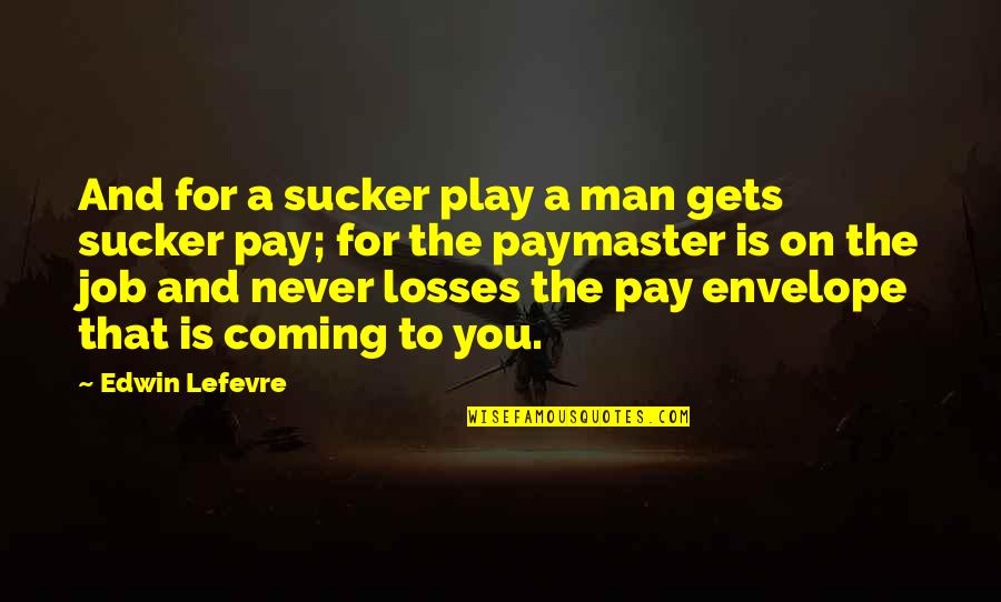 Trojak Restaurace Quotes By Edwin Lefevre: And for a sucker play a man gets Trojak Restaurace Quotes By Edwin Lefevre: And for a sucker play a man gets