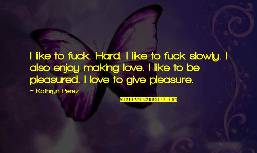 Trojak Snih Quotes By Kathryn Perez: I like to fuck. Hard. I like to