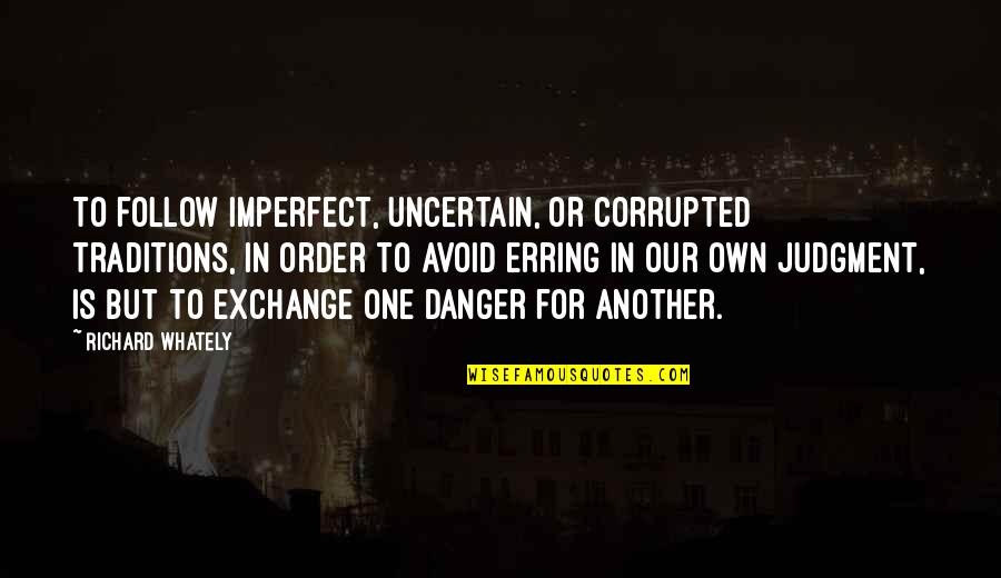 Trojak Winery Quotes By Richard Whately: To follow imperfect, uncertain, or corrupted traditions, in Trojak Winery Quotes By Richard Whately: To follow imperfect, uncertain, or corrupted traditions, in