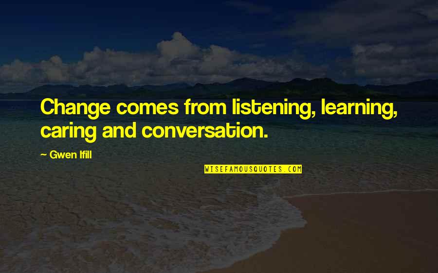 Trojan Horse In The Odyssey Quotes By Gwen Ifill: Change comes from listening, learning, caring and conversation.