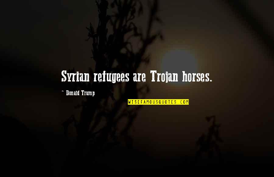 Trojans Quotes By Donald Trump: Syrian refugees are Trojan horses.