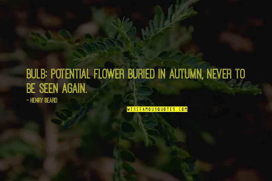 Trojans Usc Quotes By Henry Beard: Bulb: potential flower buried in Autumn, never to
