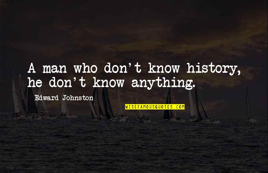 Troje Na Quotes By Edward Johnston: A man who don't know history, he don't