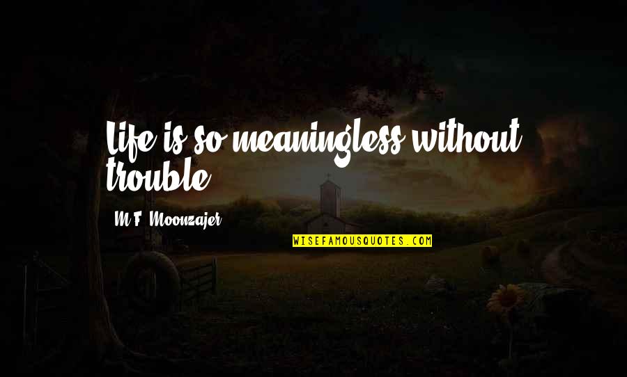 Trokendi Quotes By M.F. Moonzajer: Life is so meaningless without trouble. Trokendi Quotes By M.F. Moonzajer: Life is so meaningless without trouble.