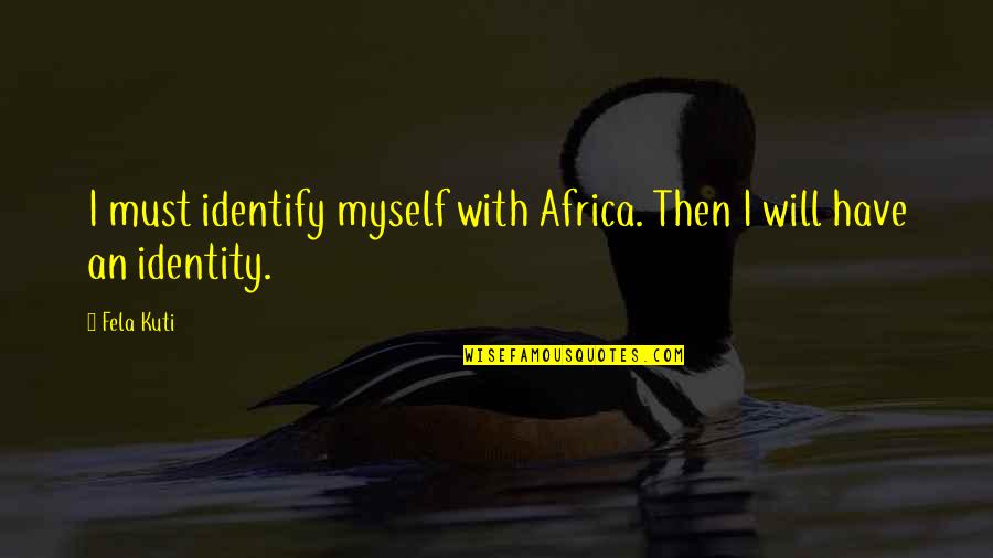 Trokut Gorenja Quotes By Fela Kuti: I must identify myself with Africa. Then I