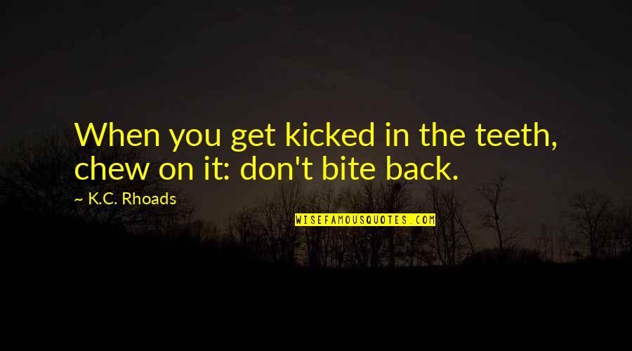 Trokut Gorenja Quotes By K.C. Rhoads: When you get kicked in the teeth, chew