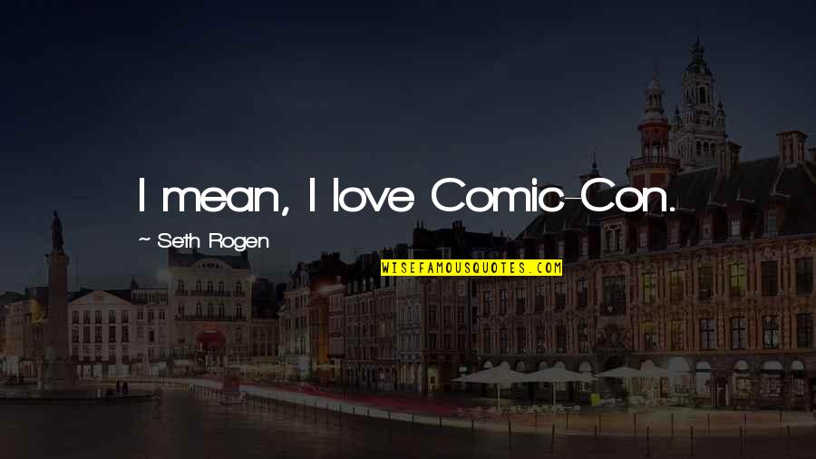 Troligt Is Quotes By Seth Rogen: I mean, I love Comic-Con. Troligt Is Quotes By Seth Rogen: I mean, I love Comic-Con.