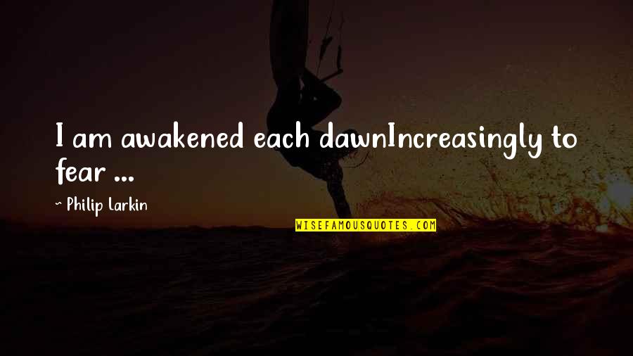 Troll Batrider Quotes By Philip Larkin: I am awakened each dawnIncreasingly to fear ...