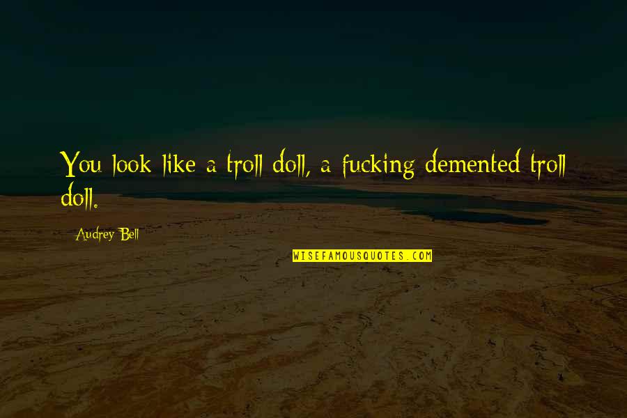Troll Quotes By Audrey Bell: You look like a troll doll, a fucking