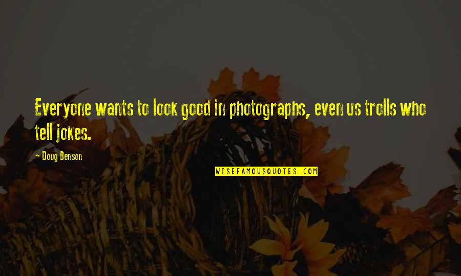 Troll Quotes By Doug Benson: Everyone wants to look good in photographs, even