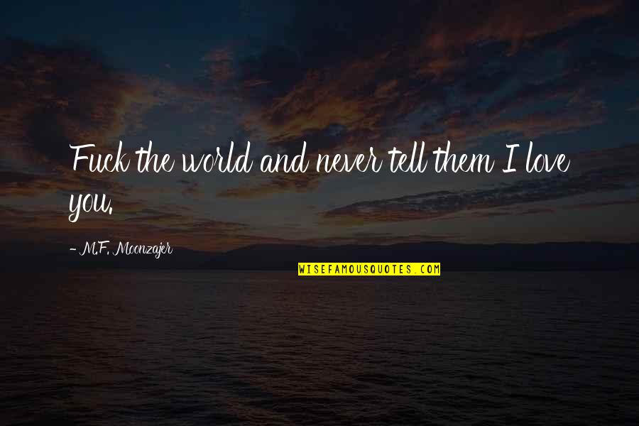 Trolletje Quotes By M.F. Moonzajer: Fuck the world and never tell them I Trolletje Quotes By M.F. Moonzajer: Fuck the world and never tell them I