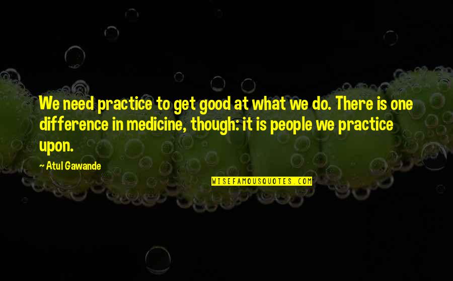 Trolley Car Quotes By Atul Gawande: We need practice to get good at what