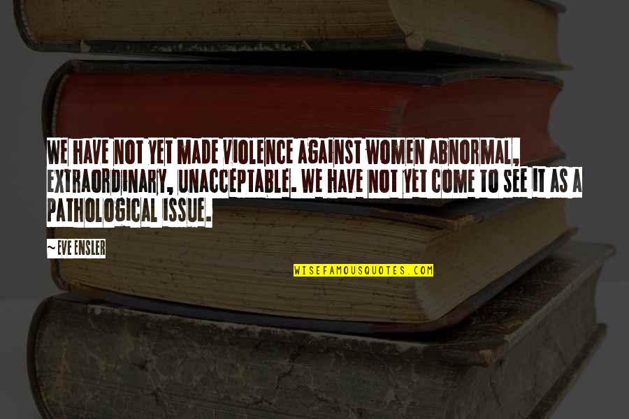 Trolley Dolly Quotes By Eve Ensler: We have not yet made violence against women