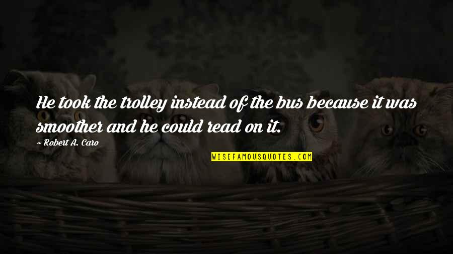 Trolley Quotes By Robert A. Caro: He took the trolley instead of the bus Trolley Quotes By Robert A. Caro: He took the trolley instead of the bus