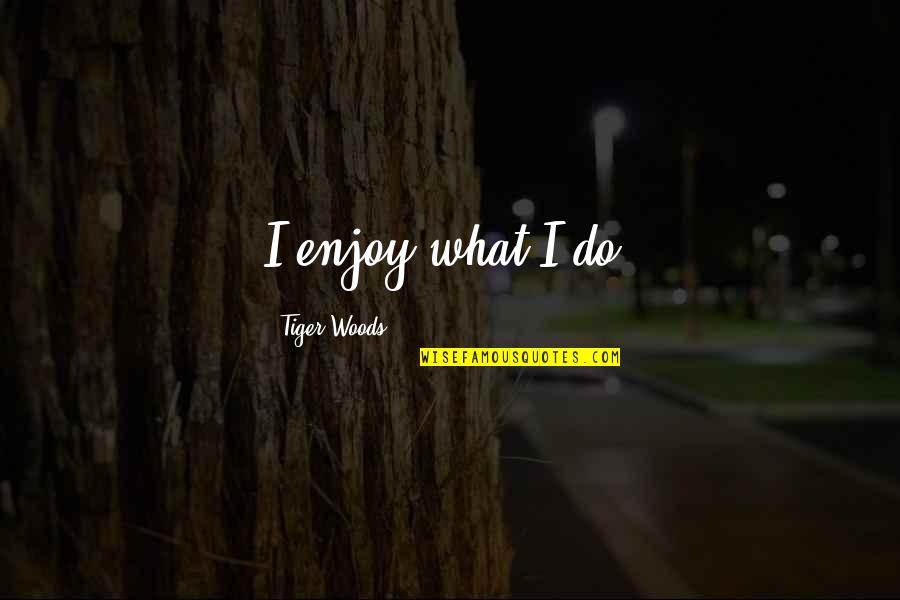 Trolleys On Wheels Quotes By Tiger Woods: I enjoy what I do.