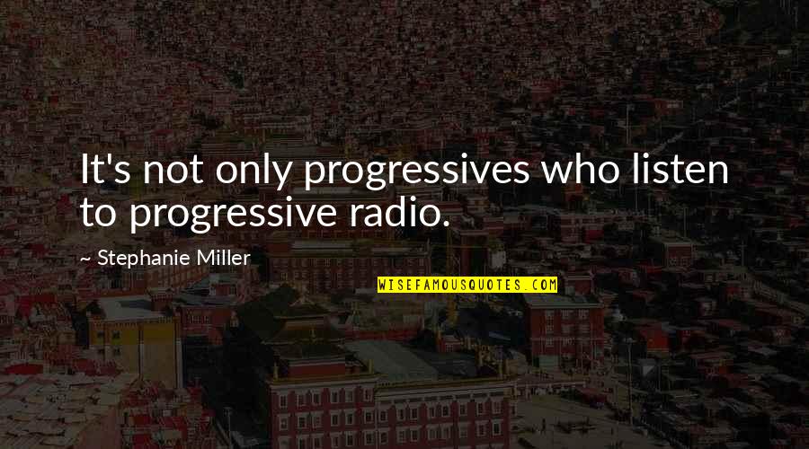 Trollinger House Quotes By Stephanie Miller: It's not only progressives who listen to progressive