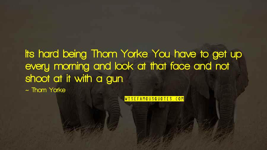 Trollman Glaser Quotes By Thom Yorke: It's hard being Thom Yorke. You have to Trollman Glaser Quotes By Thom Yorke: It's hard being Thom Yorke. You have to