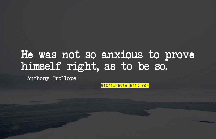 Trollope Quotes By Anthony Trollope: He was not so anxious to prove himself Trollope Quotes By Anthony Trollope: He was not so anxious to prove himself
