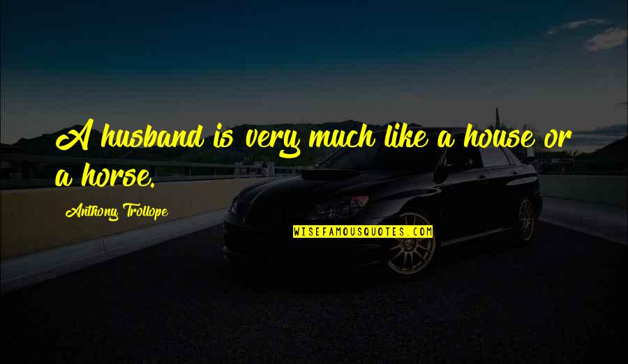 Trollope Quotes By Anthony Trollope: A husband is very much like a house Trollope Quotes By Anthony Trollope: A husband is very much like a house