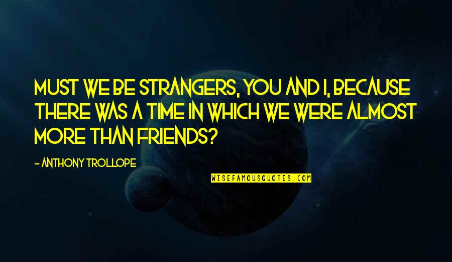 Trollope Quotes By Anthony Trollope: Must we be strangers, you and I, because