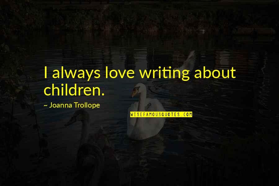 Trollope Quotes By Joanna Trollope: I always love writing about children. Trollope Quotes By Joanna Trollope: I always love writing about children.