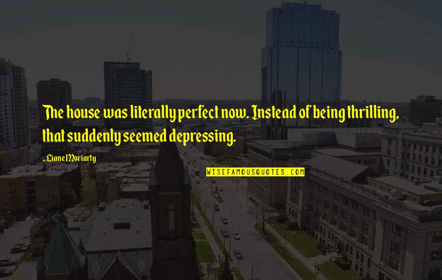 Trollope The Warden Quotes By Liane Moriarty: The house was literally perfect now. Instead of Trollope The Warden Quotes By Liane Moriarty: The house was literally perfect now. Instead of