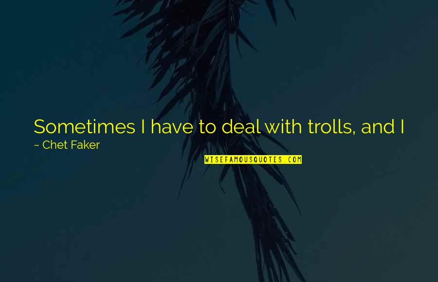 Trolls 2 Quotes By Chet Faker: Sometimes I have to deal with trolls, and