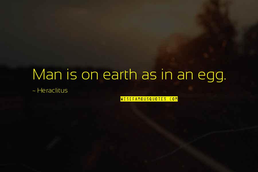 Troluje Quotes By Heraclitus: Man is on earth as in an egg. Troluje Quotes By Heraclitus: Man is on earth as in an egg.