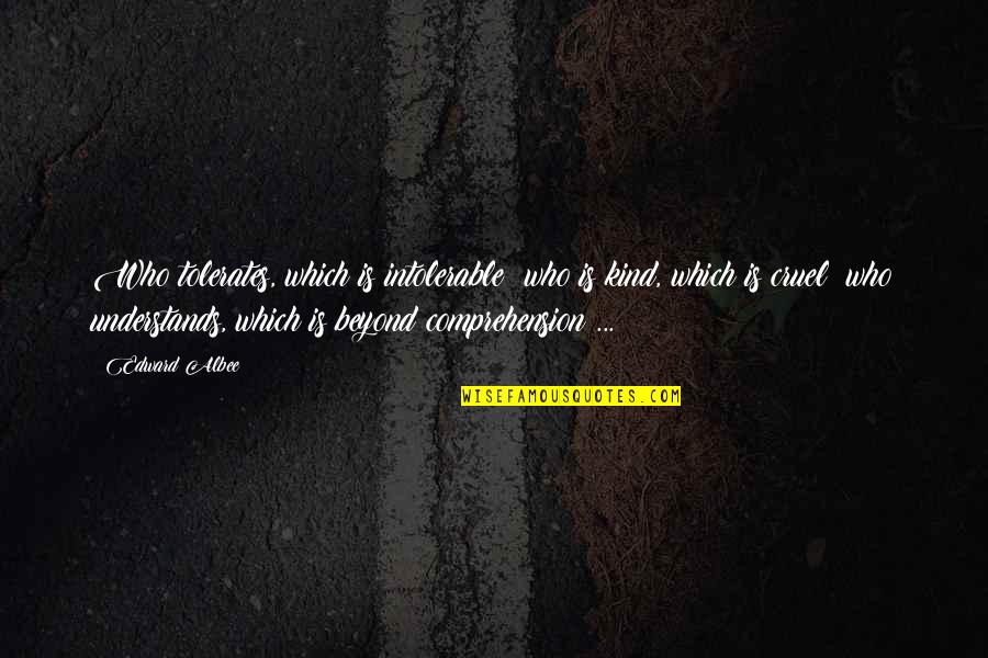 Trombley Quotes By Edward Albee: Who tolerates, which is intolerable; who is kind, Trombley Quotes By Edward Albee: Who tolerates, which is intolerable; who is kind,