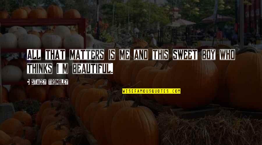 Trombley Quotes By Stacey Trombley: All that matters is me and this sweet Trombley Quotes By Stacey Trombley: All that matters is me and this sweet