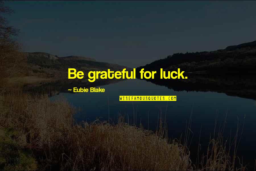 Trombone Shorty Quotes By Eubie Blake: Be grateful for luck.