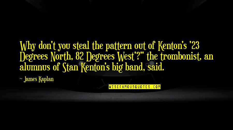 Trombonist Quotes By James Kaplan: Why don't you steal the pattern out of