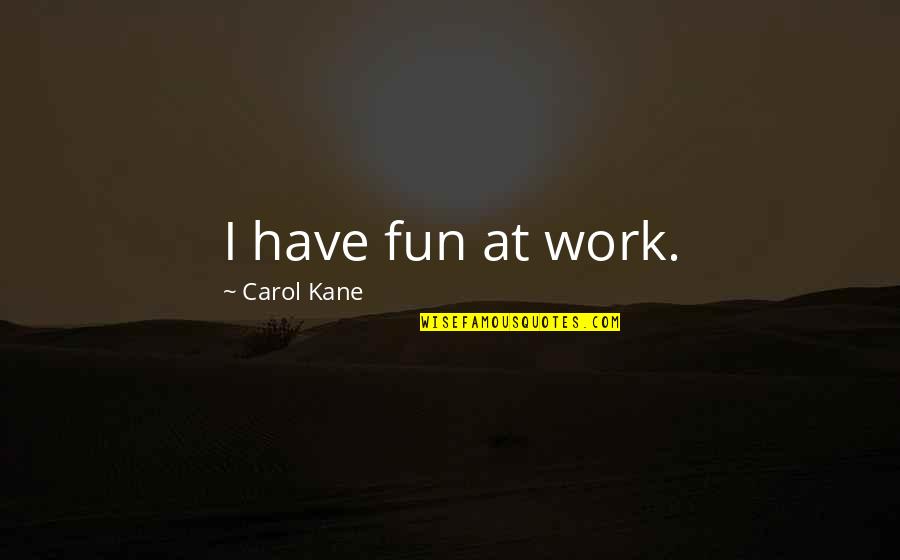 Tromelissa Saytar Quotes By Carol Kane: I have fun at work. Tromelissa Saytar Quotes By Carol Kane: I have fun at work.