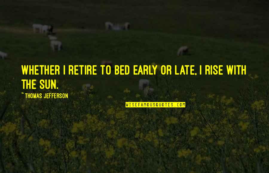 Trommel Quotes By Thomas Jefferson: Whether I retire to bed early or late,