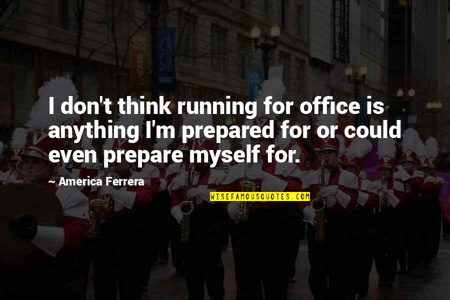 Tromped Quotes By America Ferrera: I don't think running for office is anything Tromped Quotes By America Ferrera: I don't think running for office is anything
