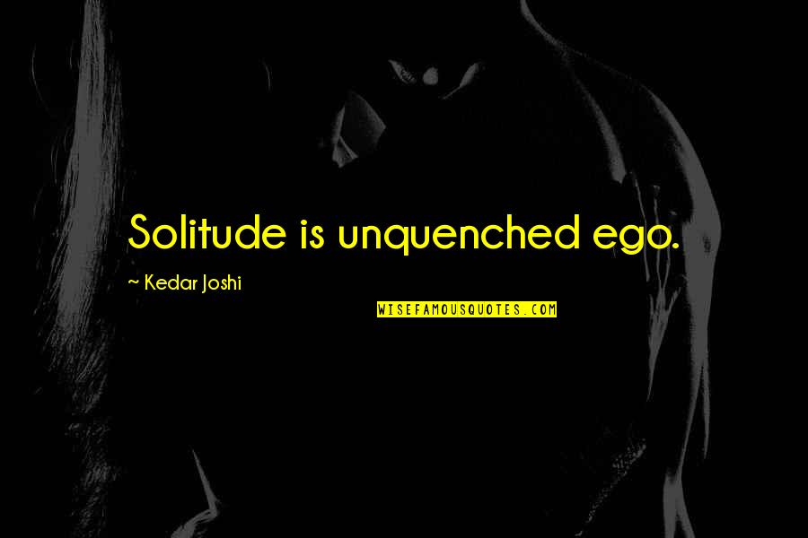 Trompette Quotes By Kedar Joshi: Solitude is unquenched ego. Trompette Quotes By Kedar Joshi: Solitude is unquenched ego.